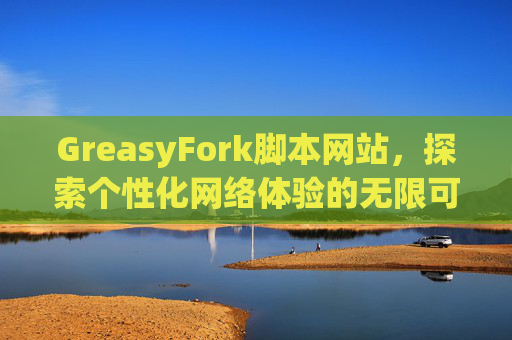 GreasyFork脚本网站，探索个性化网络体验的无限可能