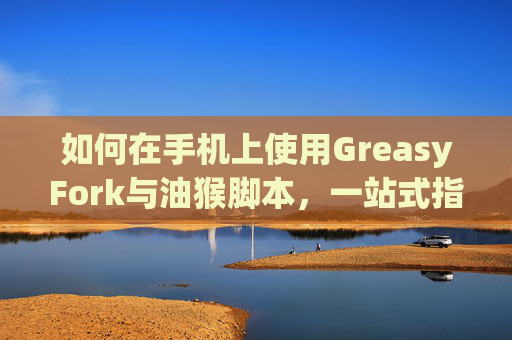 如何在手机上使用GreasyFork与油猴脚本，一站式指南
